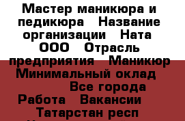 Мастер маникюра и педикюра › Название организации ­ Ната, ООО › Отрасль предприятия ­ Маникюр › Минимальный оклад ­ 35 000 - Все города Работа » Вакансии   . Татарстан респ.,Чистопольский р-н